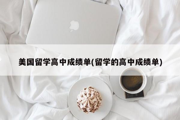 美国留学高中成绩单(留学的高中成绩单)