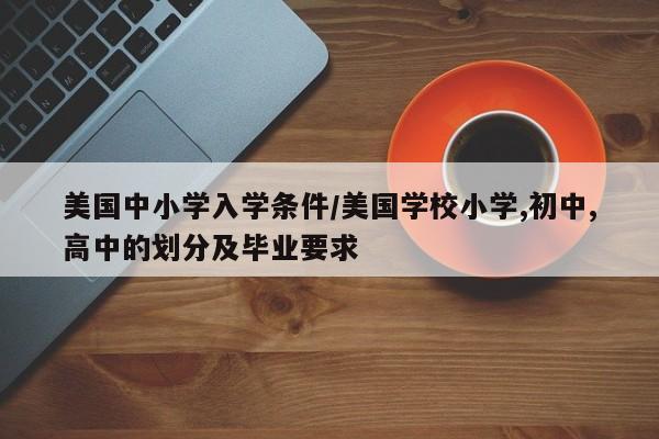 美国中小学入学条件/美国学校小学,初中,高中的划分及毕业要求