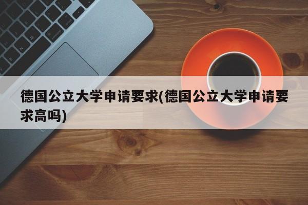 德国公立大学申请要求(德国公立大学申请要求高吗)