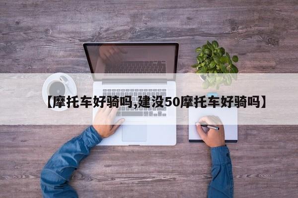 【摩托车好骑吗,建没50摩托车好骑吗】