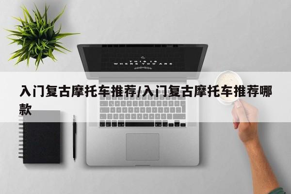 入门复古摩托车推荐/入门复古摩托车推荐哪款