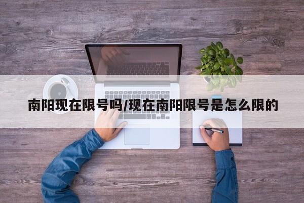南阳现在限号吗/现在南阳限号是怎么限的