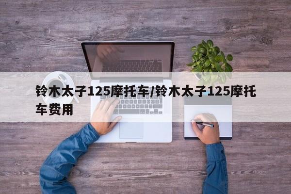 铃木太子125摩托车/铃木太子125摩托车费用
