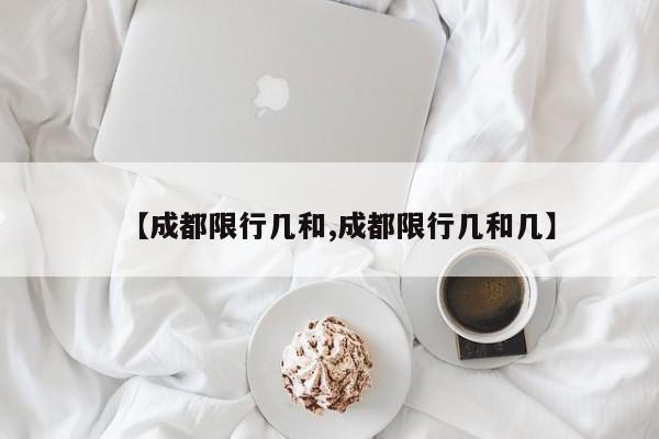 【成都限行几和,成都限行几和几】
