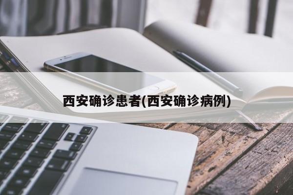 西安确诊患者(西安确诊病例)