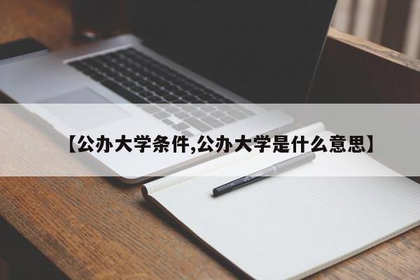【公办大学条件,公办大学是什么意思】