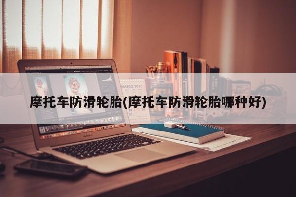 摩托车防滑轮胎(摩托车防滑轮胎哪种好)