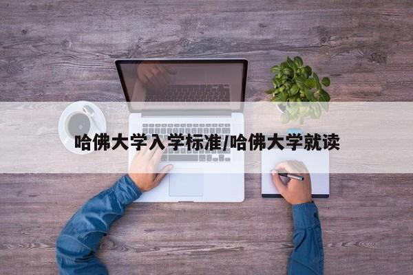 哈佛大学入学标准/哈佛大学就读