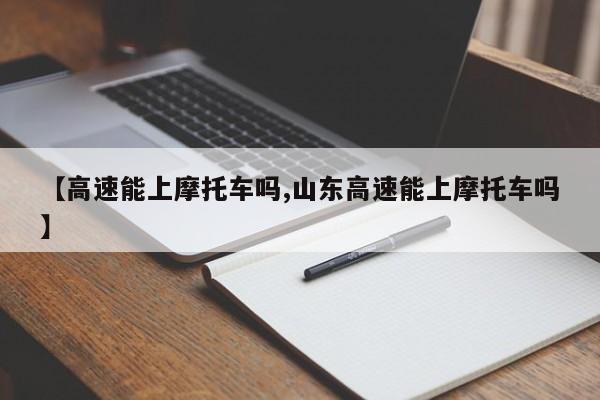 【高速能上摩托车吗,山东高速能上摩托车吗】