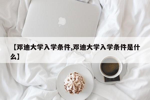 【邓迪大学入学条件,邓迪大学入学条件是什么】