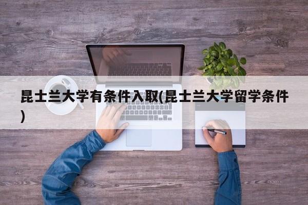 昆士兰大学有条件入取(昆士兰大学留学条件)