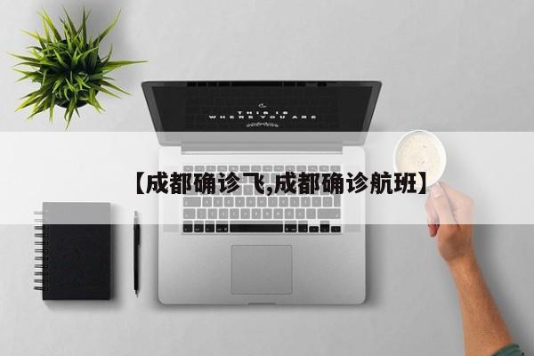 【成都确诊飞,成都确诊航班】