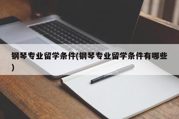 钢琴专业留学条件(钢琴专业留学条件有哪些)