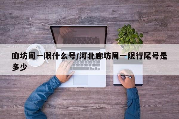 廊坊周一限什么号/河北廊坊周一限行尾号是多少