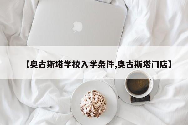 【奥古斯塔学校入学条件,奥古斯塔门店】