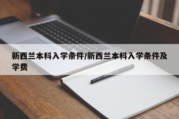 新西兰本科入学条件/新西兰本科入学条件及学费