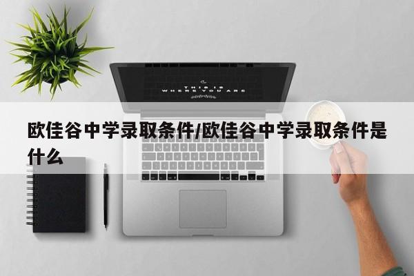欧佳谷中学录取条件/欧佳谷中学录取条件是什么