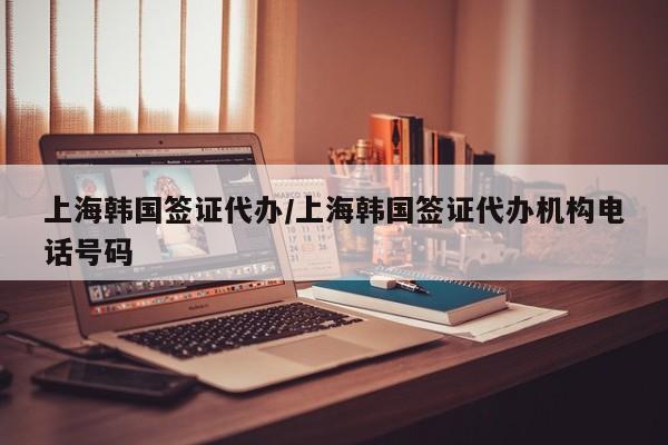 上海韩国签证代办/上海韩国签证代办机构电话号码