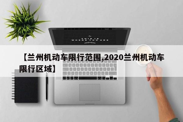 【兰州机动车限行范围,2020兰州机动车限行区域】