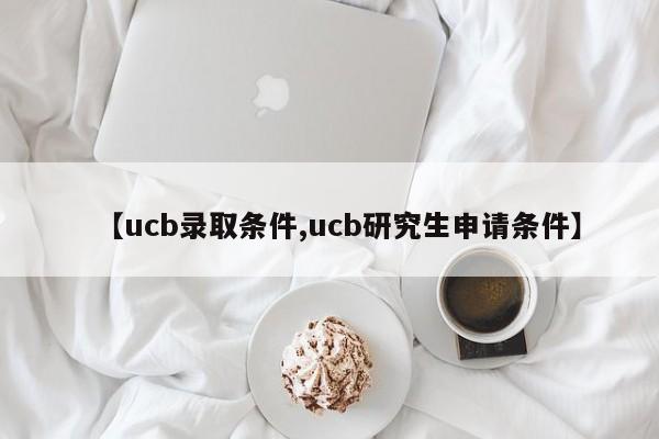 【ucb录取条件,ucb研究生申请条件】