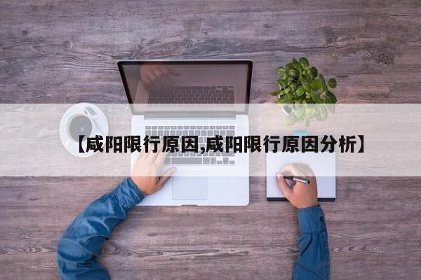 【咸阳限行原因,咸阳限行原因分析】