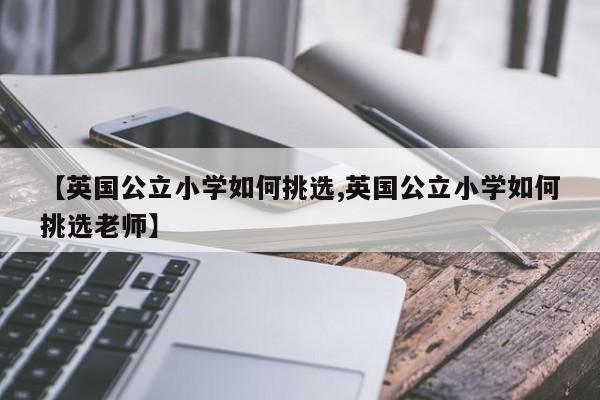 【英国公立小学如何挑选,英国公立小学如何挑选老师】