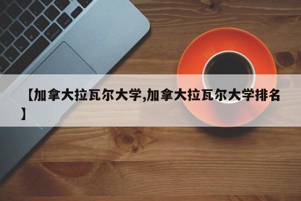 【加拿大拉瓦尔大学,加拿大拉瓦尔大学排名】