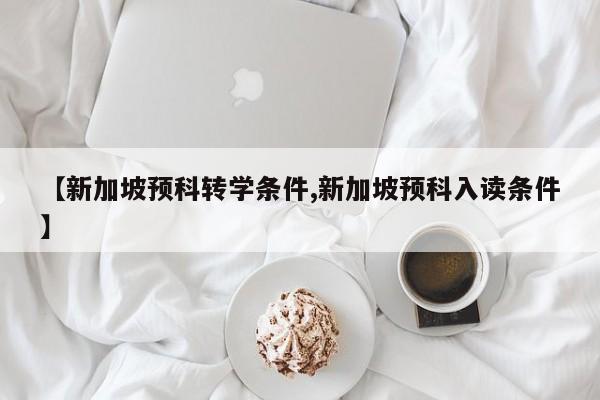 【新加坡预科转学条件,新加坡预科入读条件】