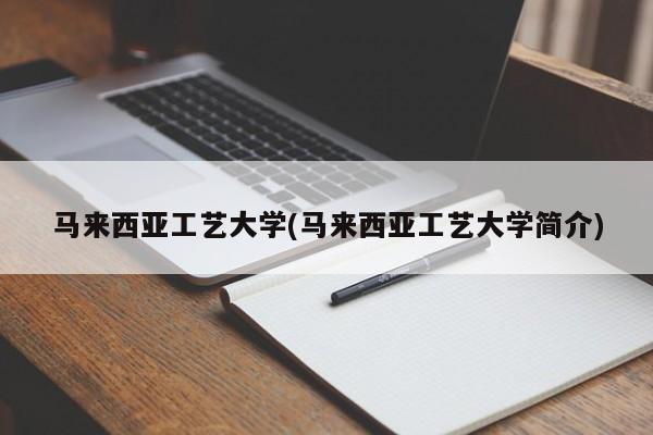 马来西亚工艺大学(马来西亚工艺大学简介)