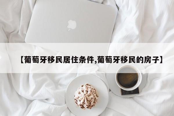 【葡萄牙移民居住条件,葡萄牙移民的房子】