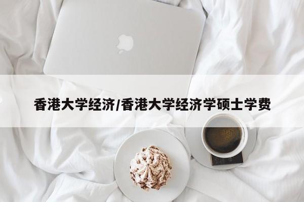 香港大学经济/香港大学经济学硕士学费