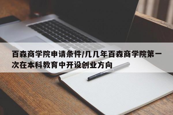 百森商学院申请条件/几几年百森商学院第一次在本科教育中开设创业方向