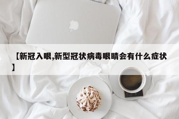 【新冠入眼,新型冠状病毒眼睛会有什么症状】