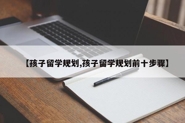 【孩子留学规划,孩子留学规划前十步骤】