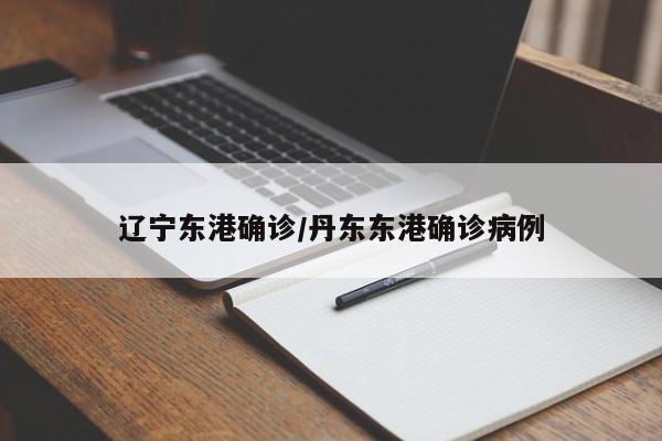 辽宁东港确诊/丹东东港确诊病例