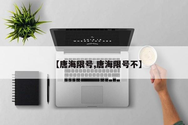 【唐海限号,唐海限号不】