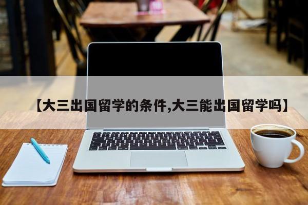 【大三出国留学的条件,大三能出国留学吗】