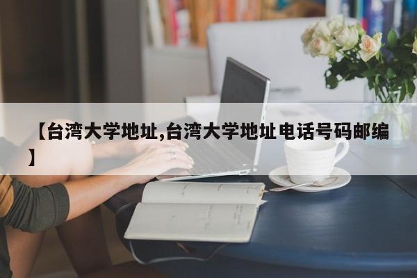 【台湾大学地址,台湾大学地址电话号码邮编】