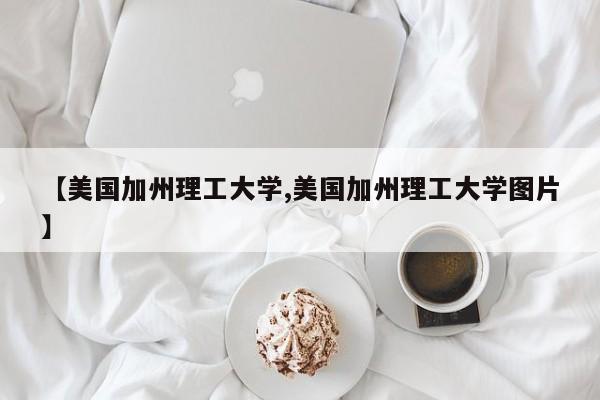 【美国加州理工大学,美国加州理工大学图片】