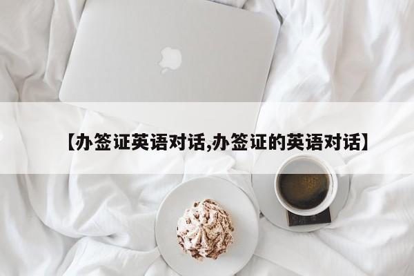 【办签证英语对话,办签证的英语对话】