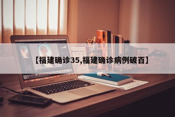 【福建确诊35,福建确诊病例破百】