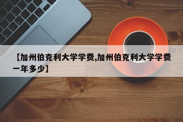 【加州伯克利大学学费,加州伯克利大学学费一年多少】