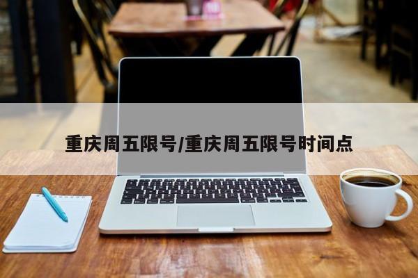 重庆周五限号/重庆周五限号时间点