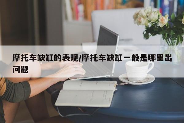 摩托车缺缸的表现/摩托车缺缸一般是哪里出问题