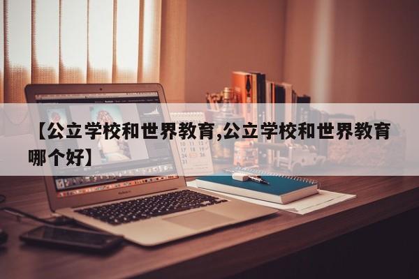 【公立学校和世界教育,公立学校和世界教育哪个好】