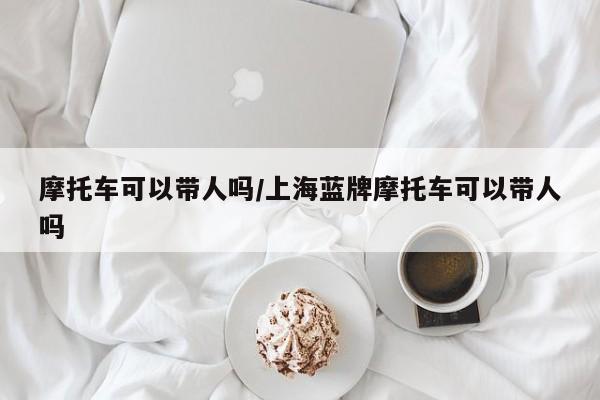 摩托车可以带人吗/上海蓝牌摩托车可以带人吗