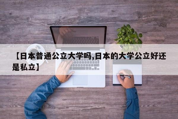 【日本普通公立大学吗,日本的大学公立好还是私立】