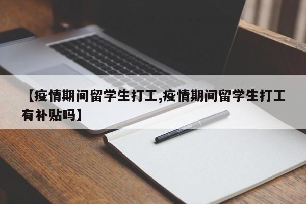 【疫情期间留学生打工,疫情期间留学生打工有补贴吗】