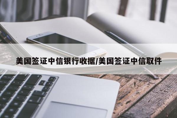 美国签证中信银行收据/美国签证中信取件