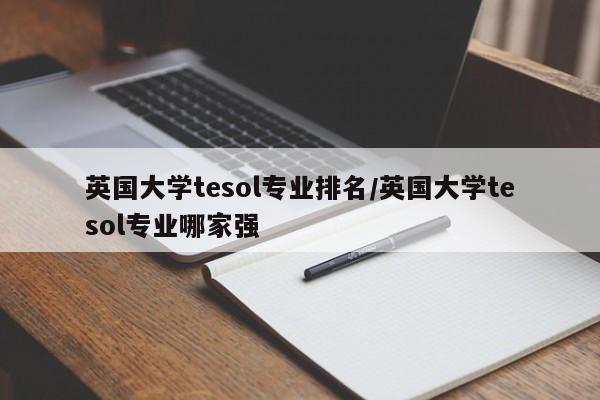 英国大学tesol专业排名/英国大学tesol专业哪家强